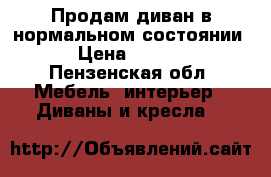 Продам диван в нормальном состоянии  › Цена ­ 3 000 - Пензенская обл. Мебель, интерьер » Диваны и кресла   